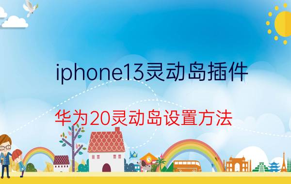 iphone13灵动岛插件 华为20灵动岛设置方法？